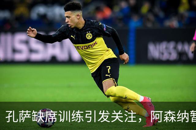 孔萨缺席训练引发关注，阿森纳暂时松口气
