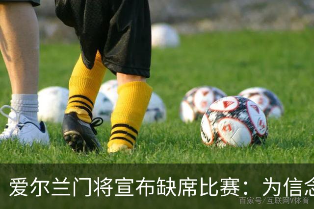 爱尔兰门将宣布缺席比赛：为信念而战，反对无辜生命的遭殃