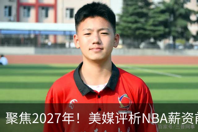 聚焦2027年！美媒评析NBA薪资前景，篮网数额遥遥领先