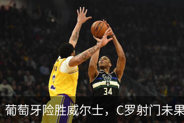 葡萄牙险胜威尔士，C罗射门未果引热苏斯不满