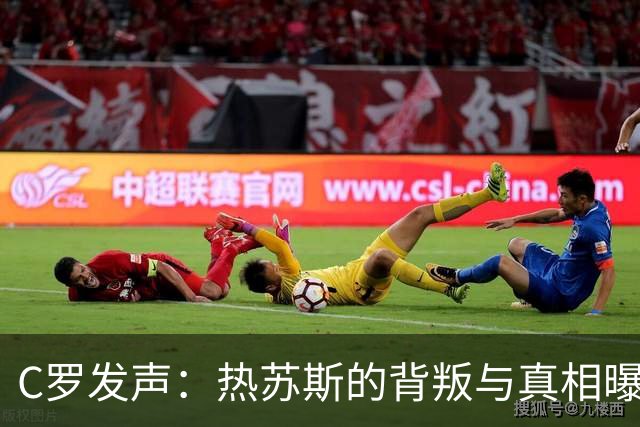 C罗发声：热苏斯的背叛与真相曝光的背后